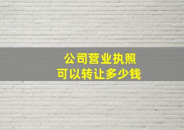 公司营业执照可以转让多少钱