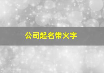 公司起名带火字