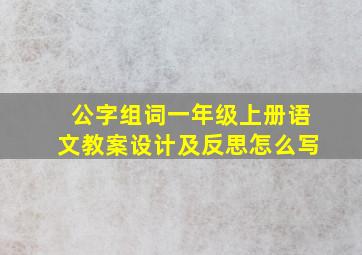 公字组词一年级上册语文教案设计及反思怎么写