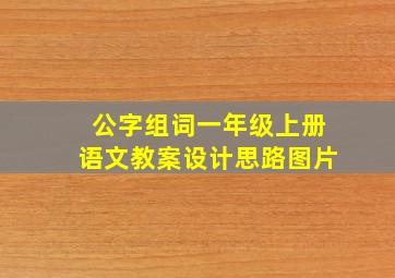 公字组词一年级上册语文教案设计思路图片