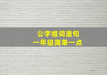 公字组词造句一年级简单一点