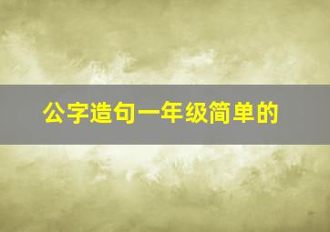 公字造句一年级简单的