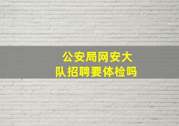 公安局网安大队招聘要体检吗