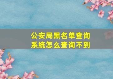 公安局黑名单查询系统怎么查询不到