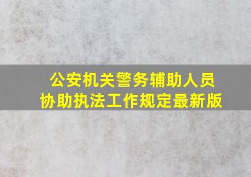 公安机关警务辅助人员协助执法工作规定最新版