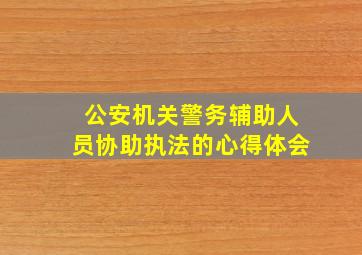 公安机关警务辅助人员协助执法的心得体会