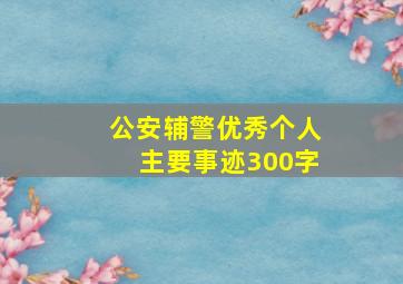 公安辅警优秀个人主要事迹300字