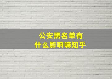 公安黑名单有什么影响嘛知乎