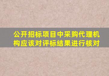 公开招标项目中采购代理机构应该对评标结果进行核对