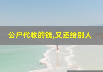 公户代收的钱,又还给别人