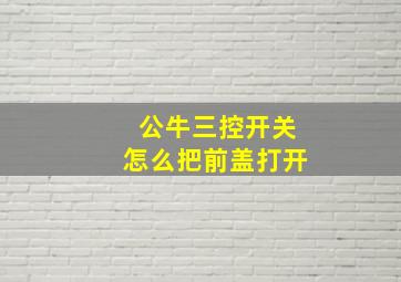 公牛三控开关怎么把前盖打开