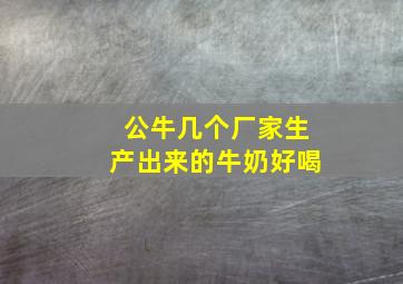 公牛几个厂家生产出来的牛奶好喝