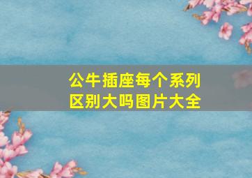 公牛插座每个系列区别大吗图片大全