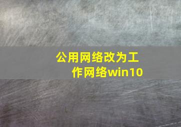 公用网络改为工作网络win10