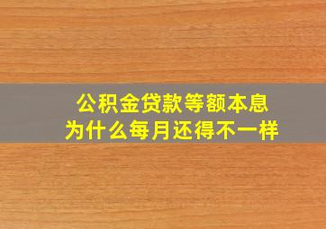 公积金贷款等额本息为什么每月还得不一样