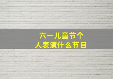 六一儿童节个人表演什么节目