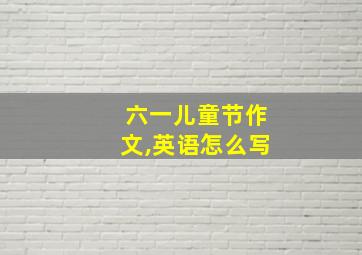 六一儿童节作文,英语怎么写