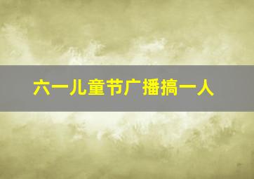 六一儿童节广播搞一人