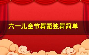 六一儿童节舞蹈独舞简单