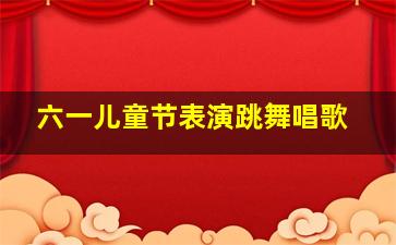 六一儿童节表演跳舞唱歌