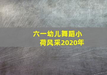 六一幼儿舞蹈小荷风采2020年