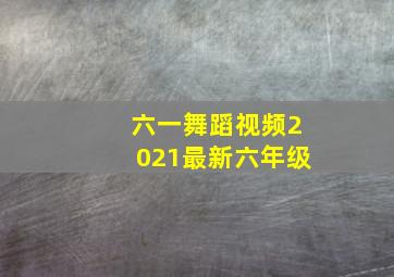 六一舞蹈视频2021最新六年级