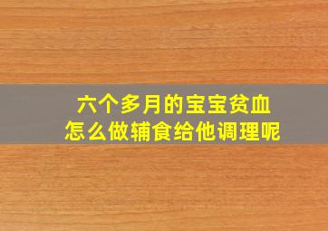 六个多月的宝宝贫血怎么做辅食给他调理呢