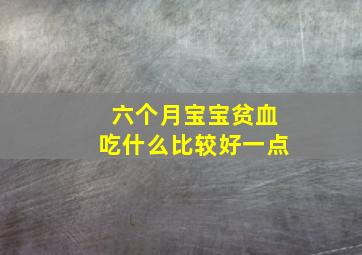 六个月宝宝贫血吃什么比较好一点