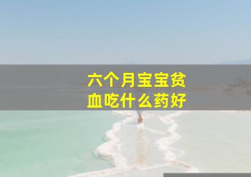 六个月宝宝贫血吃什么药好