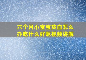 六个月小宝宝贫血怎么办吃什么好呢视频讲解