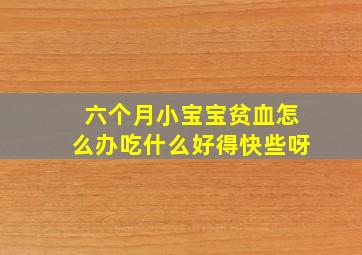 六个月小宝宝贫血怎么办吃什么好得快些呀