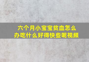 六个月小宝宝贫血怎么办吃什么好得快些呢视频