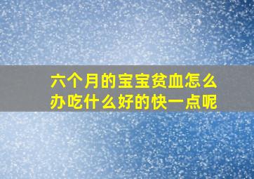 六个月的宝宝贫血怎么办吃什么好的快一点呢