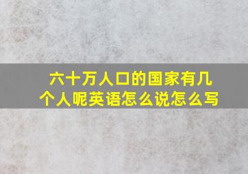 六十万人口的国家有几个人呢英语怎么说怎么写