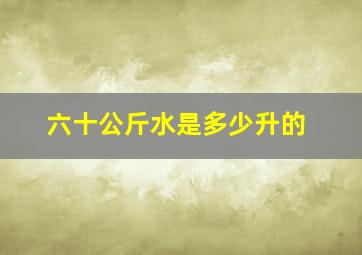 六十公斤水是多少升的