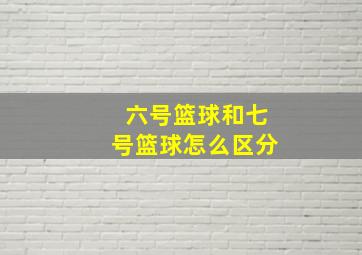 六号篮球和七号篮球怎么区分