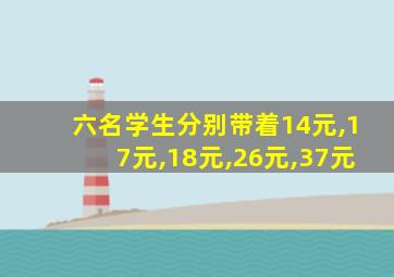 六名学生分别带着14元,17元,18元,26元,37元