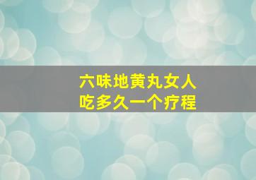 六味地黄丸女人吃多久一个疗程