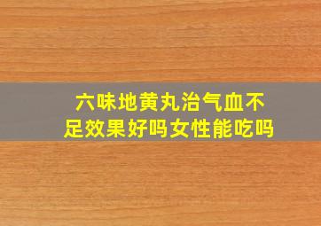 六味地黄丸治气血不足效果好吗女性能吃吗