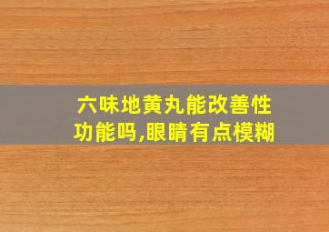 六味地黄丸能改善性功能吗,眼睛有点模糊