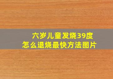 六岁儿童发烧39度怎么退烧最快方法图片