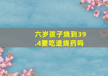 六岁孩子烧到39.4要吃退烧药吗