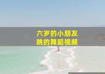 六岁的小朋友跳的舞蹈视频