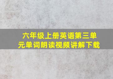 六年级上册英语第三单元单词朗读视频讲解下载