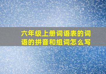 六年级上册词语表的词语的拼音和组词怎么写