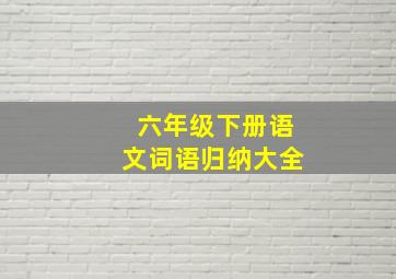 六年级下册语文词语归纳大全