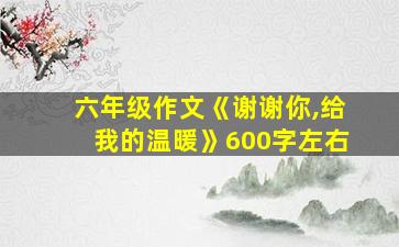 六年级作文《谢谢你,给我的温暖》600字左右