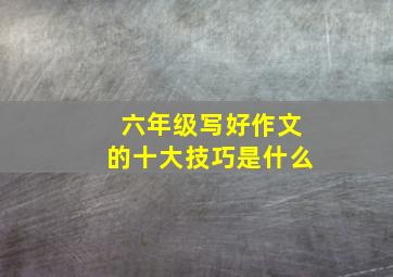 六年级写好作文的十大技巧是什么