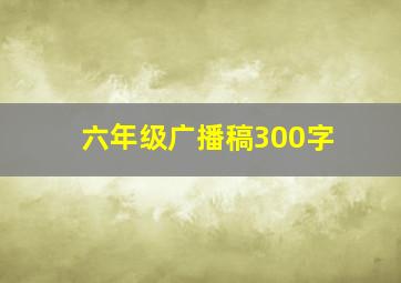 六年级广播稿300字