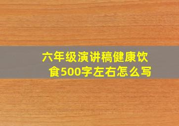 六年级演讲稿健康饮食500字左右怎么写